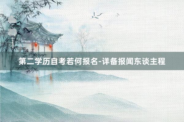 第二学历自考若何报名-详备报闻东谈主程