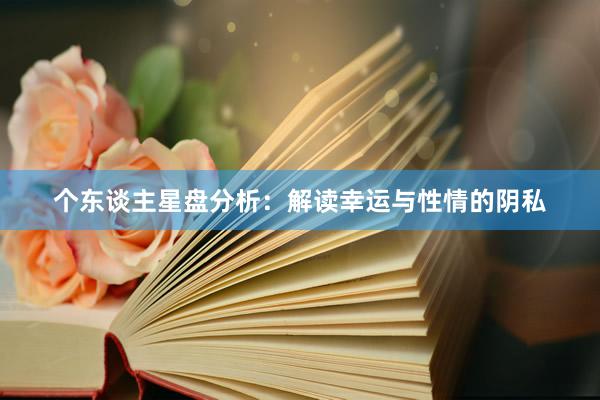 个东谈主星盘分析：解读幸运与性情的阴私