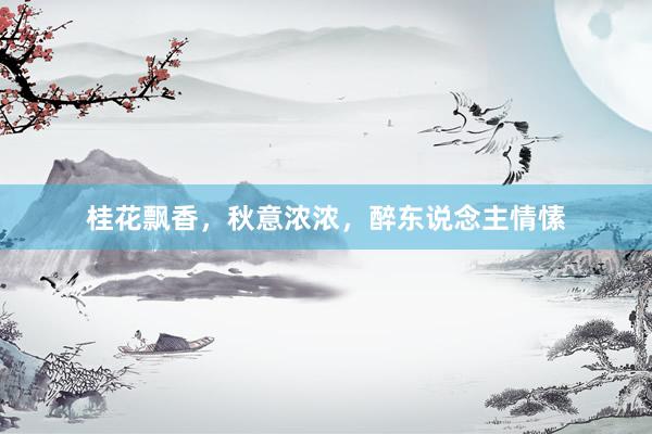 桂花飘香，秋意浓浓，醉东说念主情愫
