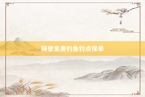 隔壁免费钓鱼钓点保举