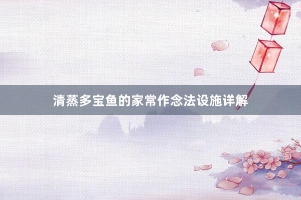 清蒸多宝鱼的家常作念法设施详解