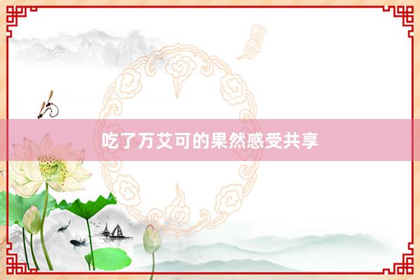 吃了万艾可的果然感受共享