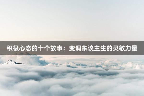 积极心态的十个故事:变调东谈主生的灵敏力量